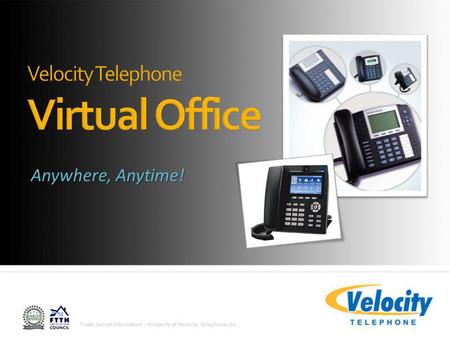 Trade Secret Information - Property of Velocity Telephone, Inc. Anywhere, Anytime!