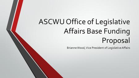 ASCWU Office of Legislative Affairs Base Funding Proposal Brianne Wood, Vice President of Legislative Affairs.