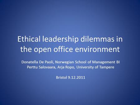Ethical leadership dilemmas in the open office environment Donatella De Paoli, Norwegian School of Management BI Perttu Salovaara, Arja Ropo, University.