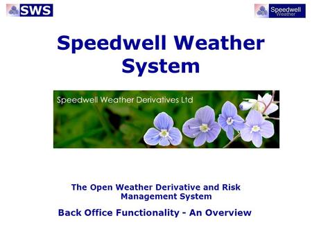 Speedwell Weather System Back Office Functionality - An Overview The Open Weather Derivative and Risk Management System.