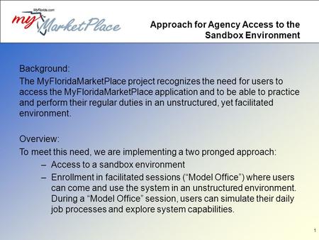 1 Approach for Agency Access to the Sandbox Environment Background: The MyFloridaMarketPlace project recognizes the need for users to access the MyFloridaMarketPlace.