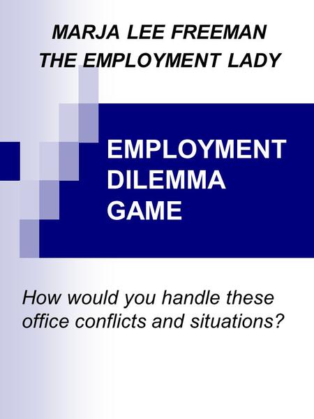 EMPLOYMENT DILEMMA GAME How would you handle these office conflicts and situations? MARJA LEE FREEMAN THE EMPLOYMENT LADY.