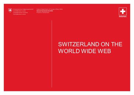 SWITZERLAND ON THE WORLD WIDE WEB. 2 Information about Switzerland Your Gateway to Switzerland The Swiss Portal of the federal government, the cantons,