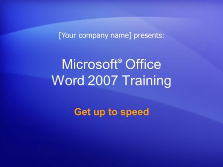 Microsoft ® Office Word 2007 Training Get up to speed [Your company name] presents: