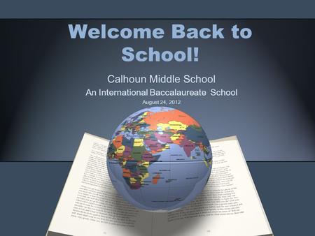 Welcome Back to School! Calhoun Middle School An International Baccalaureate School August 24, 2012.
