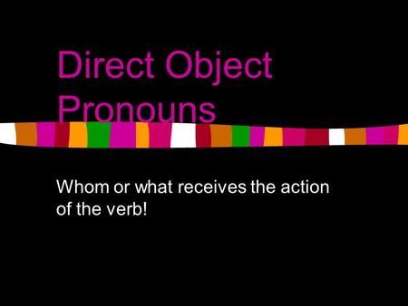 Direct Object Pronouns Whom or what receives the action of the verb!