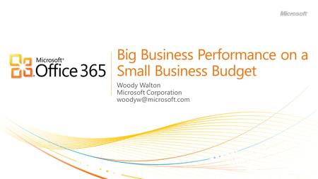 Big Business Performance on a Small Business Budget Woody Walton Microsoft Corporation