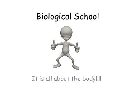 Biological School It is all about the body!!!!.