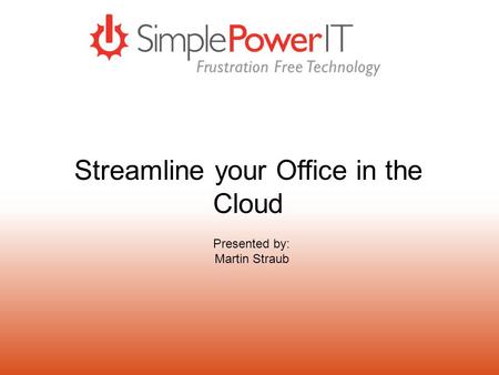 Streamline your Office in the Cloud Presented by: Martin Straub.