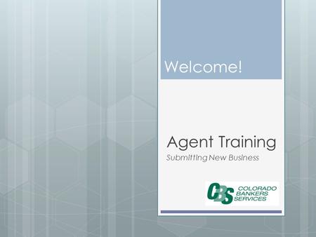 Welcome! Agent Training Submitting New Business. The Process CBS Receives Agent Contracting Kit Agent Receives Packet With Link to Sign up to Submit Business.