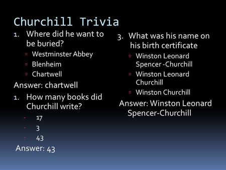 Churchill Trivia 1. Where did he want to be buried? Westminster Abbey Blenheim Chartwell Answer: chartwell 1. How many books did Churchill write? - 17.