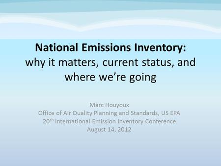 National Emissions Inventory: why it matters, current status, and where were going Marc Houyoux Office of Air Quality Planning and Standards, US EPA 20.