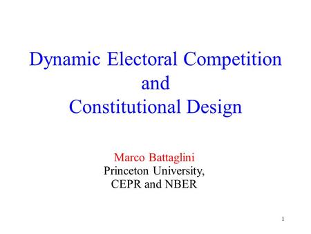 1 Dynamic Electoral Competition and Constitutional Design Marco Battaglini Princeton University, CEPR and NBER.