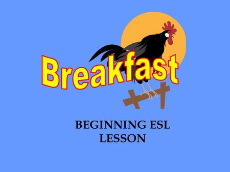 BEGINNING ESL LESSON. Breakfast is the first meal of the day. We eat breakfast in the morning.