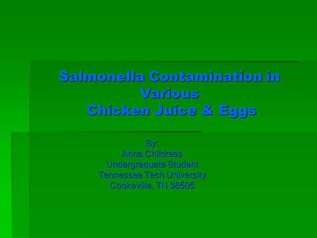 Salmonella Contamination in Various Chicken Juice & Eggs By: Anna Childress Undergraduate Student Tennessee Tech University Cookeville, TN 38505.