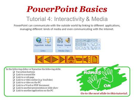 PowerPoint Basics Tutorial 4: Interactivity & Media PowerPoint can communicate with the outside world by linking to different applications, managing different.