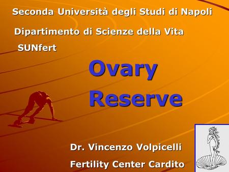 Ovary Reserve Dr. Vincenzo Volpicelli Seconda Università degli Studi di Napoli Dipartimento di Scienze della Vita SUNfert Fertility Center Cardito.