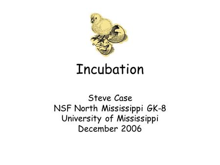 Incubation Steve Case NSF North Mississippi GK-8 University of Mississippi December 2006.