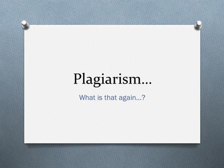 Plagiarism… What is that again…?. Agenda O What is plagiarism O How to avoid plagiarism O Why students plagiarize O How faculty detect plagiarized papers.