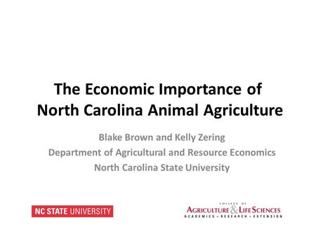 The Economic Importance of North Carolina Animal Agriculture Blake Brown and Kelly Zering Department of Agricultural and Resource Economics North Carolina.