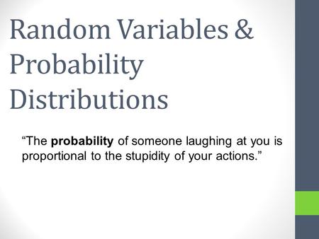 Random Variables & Probability Distributions The probability of someone laughing at you is proportional to the stupidity of your actions.