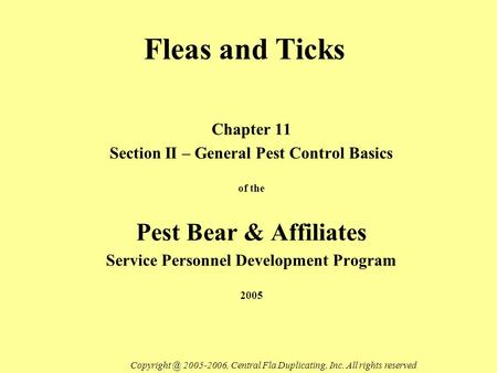 Fleas and Ticks Chapter 11 Section II – General Pest Control Basics of the Pest Bear & Affiliates Service Personnel Development Program 2005 Copyright.