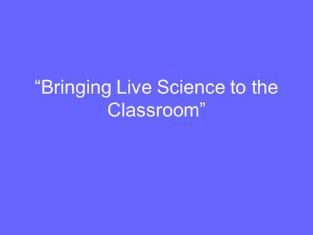 “Bringing Live Science to the Classroom”