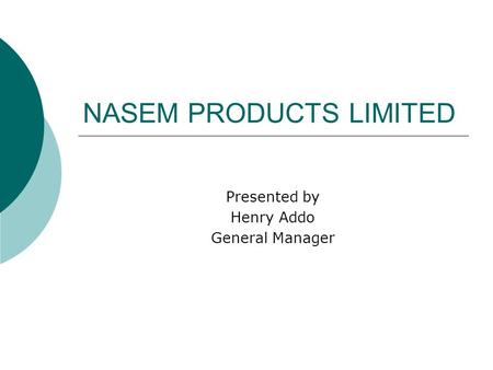 NASEM PRODUCTS LIMITED Presented by Henry Addo General Manager.