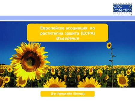 Европейска асоциация по растителна защита ( ECPA) Въведение Д-р Фридхайм Шмидер.