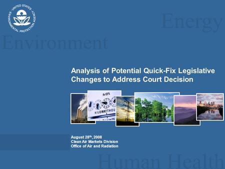 Energy Environment Human Health Analysis of Potential Quick-Fix Legislative Changes to Address Court Decision August 28 th, 2008 Clean Air Markets Division.
