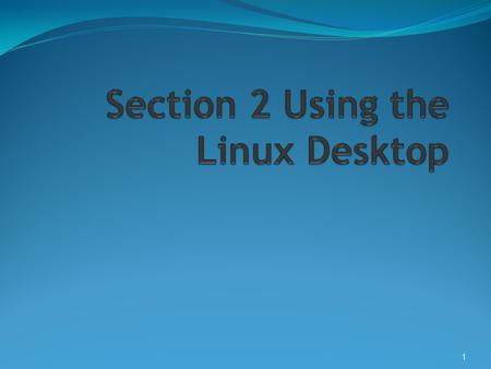 1. Objective 1 Overview of the Linux Desktop  X Server  Controls Graphical Interface  Manages Input Devices  Transmits Input actions to the client.