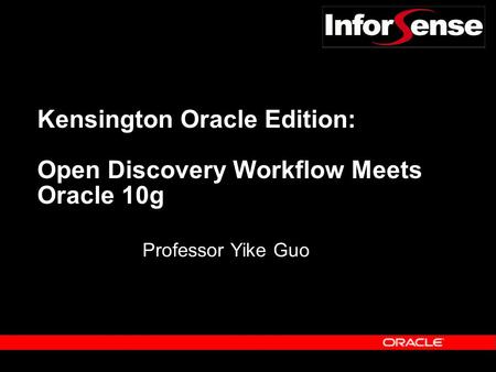 Kensington Oracle Edition: Open Discovery Workflow Meets Oracle 10g Professor Yike Guo.