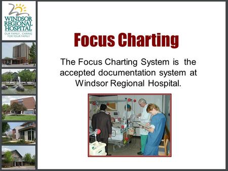 Focus Charting The Focus Charting System is the accepted documentation system at Windsor Regional Hospital.