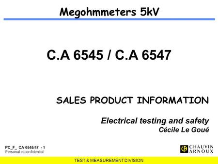 TEST & MEASUREMENT DIVISION PC_F_ CA 6545/47 - 1 Personal et confidential Megohmmeters 5kV C.A 6545 / C.A 6547 SALES PRODUCT INFORMATION Electrical testing.