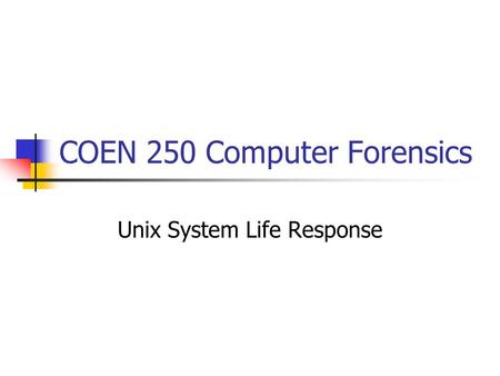 COEN 250 Computer Forensics Unix System Life Response.
