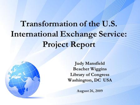 Transformation of the U.S. International Exchange Service: Project Report Judy Mansfield Beacher Wiggins Library of Congress Washington, DC USA August.
