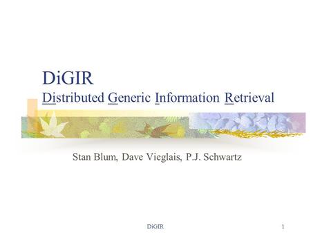 DiGIR1 DiGIR Distributed Generic Information Retrieval Stan Blum, Dave Vieglais, P.J. Schwartz.