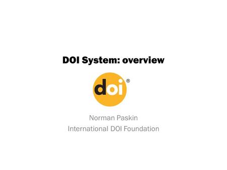 DOI System: overview Norman Paskin International DOI Foundation.