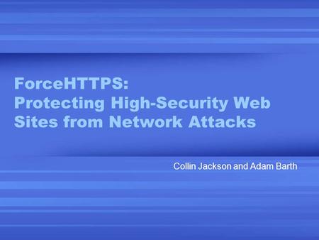 ForceHTTPS: Protecting High-Security Web Sites from Network Attacks Collin Jackson and Adam Barth.