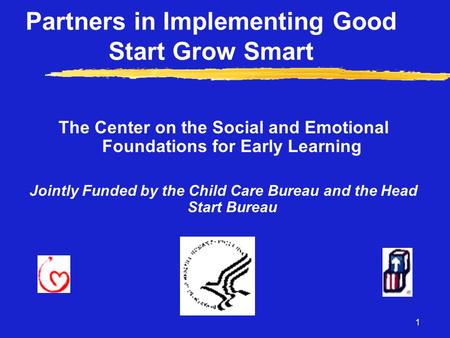 1 Partners in Implementing Good Start Grow Smart The Center on the Social and Emotional Foundations for Early Learning Jointly Funded by the Child Care.