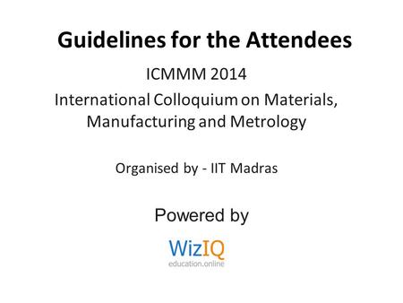 Guidelines for the Attendees ICMMM 2014 International Colloquium on Materials, Manufacturing and Metrology Organised by - IIT Madras Powered by.