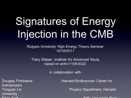Signatures of Energy Injection in the CMB Rutgers University High Energy Theory Seminar 10/18/2011 Tracy Slatyer, Institute for Advanced Study based on.