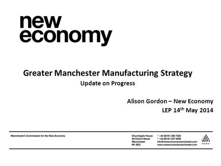 Greater Manchester Manufacturing Strategy Update on Progress Alison Gordon – New Economy LEP 14 th May 2014.