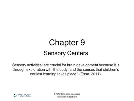 ©2012 Cengage Learning. All Rights Reserved. Chapter 9 Sensory Centers Sensory activities “are crucial for brain development because it is through exploration.