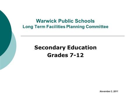 Warwick Public Schools Long Term Facilities Planning Committee Secondary Education Grades 7-12 November 3, 2011.