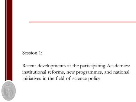 Session 1: Recent developments at the participating Academies: institutional reforms, new programmes, and national initiatives in the field of science.