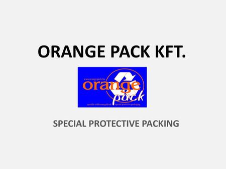 ORANGE PACK KFT. SPECIAL PROTECTIVE PACKING. ABOUT US • 1991. October: Madarász és Társa Ltd. – plastic injection moulding and metal manufacturing (milling)