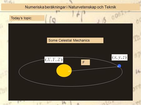 Today’s topic: Some Celestial Mechanics F Numeriska beräkningar i Naturvetenskap och Teknik.