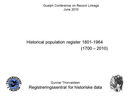 Historical population register 1801-1964 Gunnar Thorvaldsen Registreringssentral for historiske data Guelph Conference on Record Linkage June 2010 (1700.