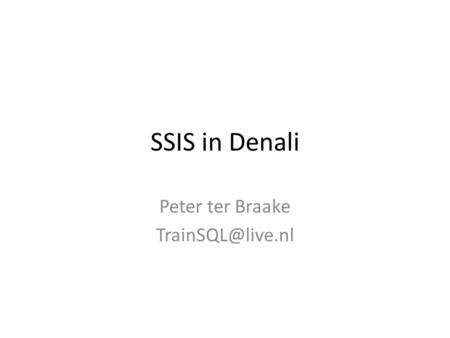 Peter ter Braake TrainSQL@live.nl SSIS in Denali Peter ter Braake TrainSQL@live.nl.